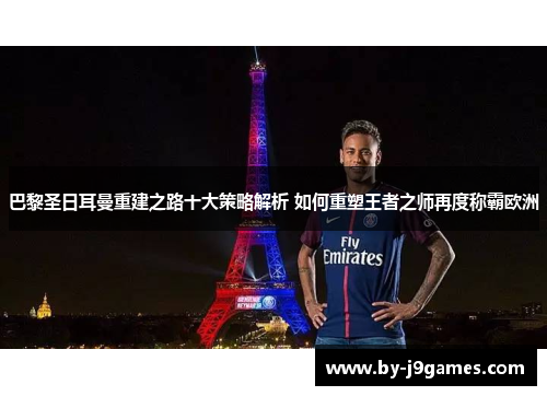 巴黎圣日耳曼重建之路十大策略解析 如何重塑王者之师再度称霸欧洲