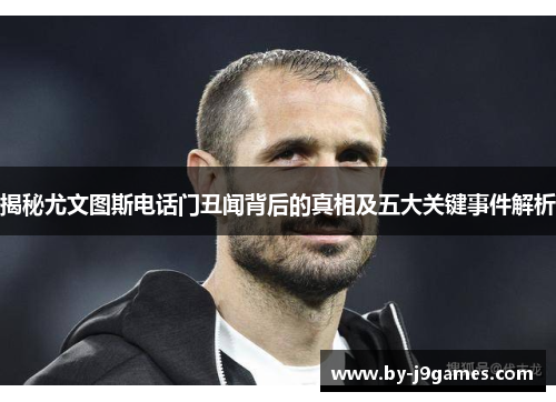 揭秘尤文图斯电话门丑闻背后的真相及五大关键事件解析