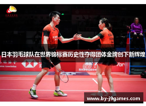 日本羽毛球队在世界锦标赛历史性夺得团体金牌创下新辉煌