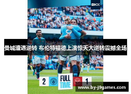 曼城遭遇逆转 布伦特福德上演惊天大逆转震撼全场