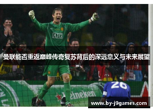 曼联能否重返巅峰传奇复苏背后的深远意义与未来展望