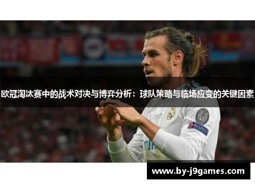 欧冠淘汰赛中的战术对决与博弈分析：球队策略与临场应变的关键因素