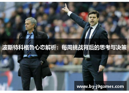 波斯特科格鲁心态解析:每周挑战背后的思考与决策 波斯特科格鲁心态解析:每周挑战背后的思考与决策