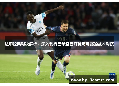 法甲经典对决解析:深入剖析巴黎圣日耳曼与马赛的战术对抗 法甲经典对决解析:深入剖析巴黎圣日耳曼与马赛的战术对抗