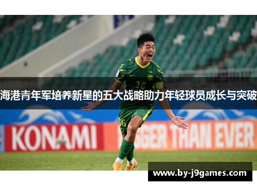 海港青年军培养新星的五大战略助力年轻球员成长与突破 海港青年军培养新星的五大战略助力年轻球员成长与突破
