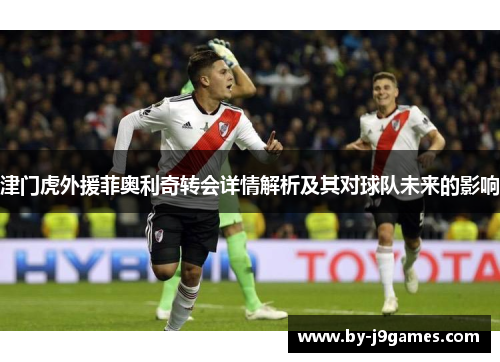 津门虎外援菲奥利奇转会详情解析及其对球队未来的影响 津门虎外援菲奥利奇转会详情解析及其对球队未来的影响