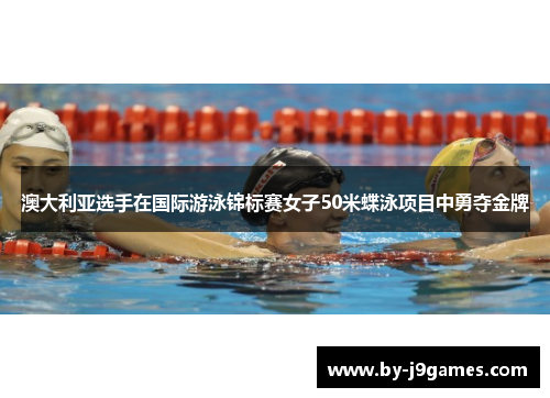 澳大利亚选手在国际游泳锦标赛女子50米蝶泳项目中勇夺金牌 澳大利亚选手在国际游泳锦标赛女子50米蝶泳项目中勇夺金牌