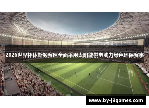 2026世界杯休斯顿赛区全面采用太阳能供电助力绿色环保赛事