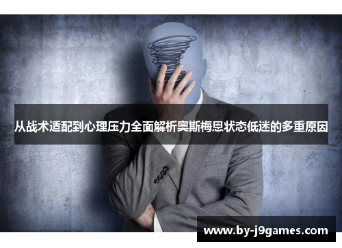 从战术适配到心理压力全面解析奥斯梅恩状态低迷的多重原因 从战术适配到心理压力全面解析奥斯梅恩状态低迷的多重原因