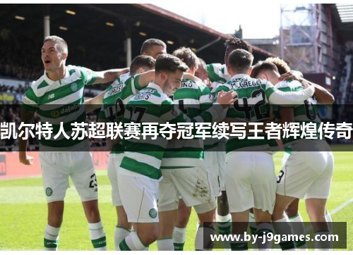 凯尔特人苏超联赛再夺冠军续写王者辉煌传奇