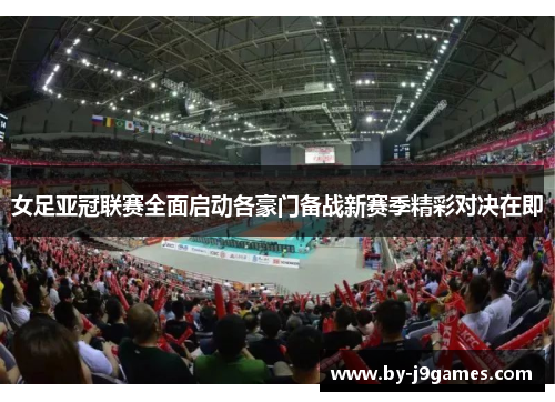 女足亚冠联赛全面启动各豪门备战新赛季精彩对决在即