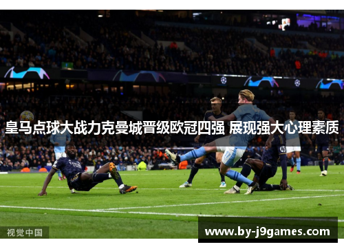 皇马点球大战力克曼城晋级欧冠四强 展现强大心理素质