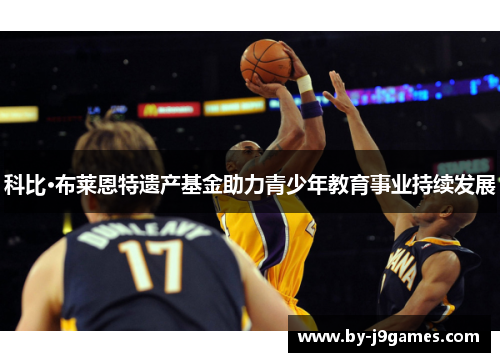 科比·布莱恩特遗产基金助力青少年教育事业持续发展