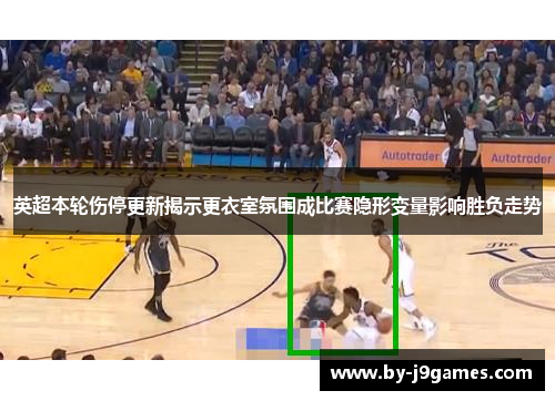 英超本轮伤停更新揭示更衣室氛围成比赛隐形变量影响胜负走势
