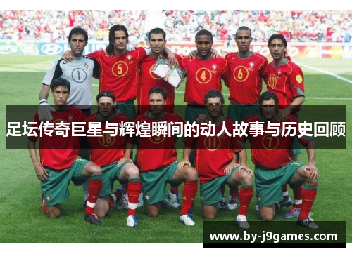 足坛传奇巨星与辉煌瞬间的动人故事与历史回顾