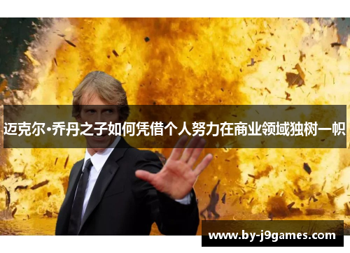 迈克尔·乔丹之子如何凭借个人努力在商业领域独树一帜
