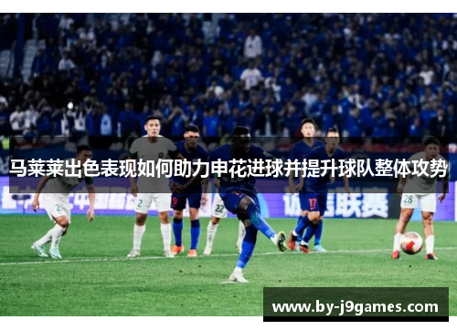 马莱莱出色表现如何助力申花进球并提升球队整体攻势 马莱莱出色表现如何助力申花进球并提升球队整体攻势