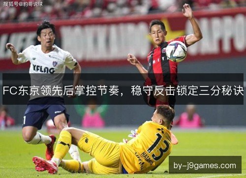 FC东京领先后掌控节奏，稳守反击锁定三分秘诀