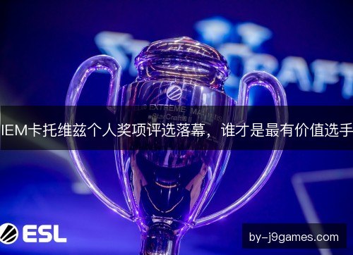 IEM卡托维兹个人奖项评选落幕，谁才是最有价值选手
