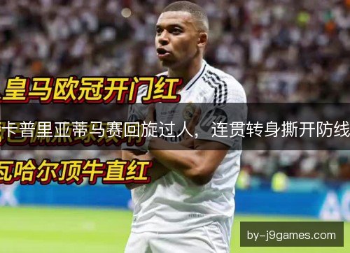 卡普里亚蒂马赛回旋过人,连贯转身撕开防线 卡普里亚蒂马赛回旋过人,连贯转身撕开防线