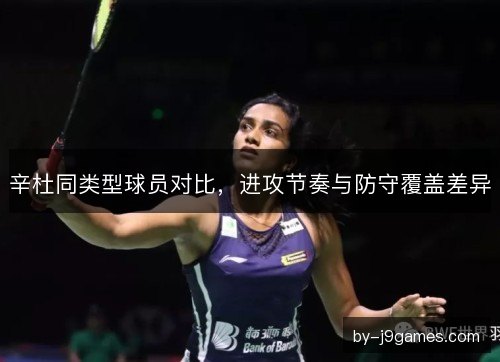 辛杜同类型球员对比，进攻节奏与防守覆盖差异