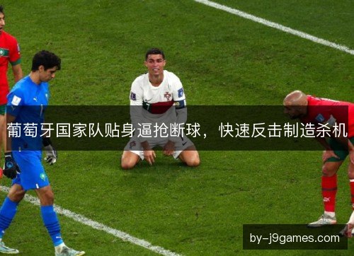 葡萄牙国家队贴身逼抢断球,快速反击制造杀机 葡萄牙国家队贴身逼抢断球,快速反击制造杀机